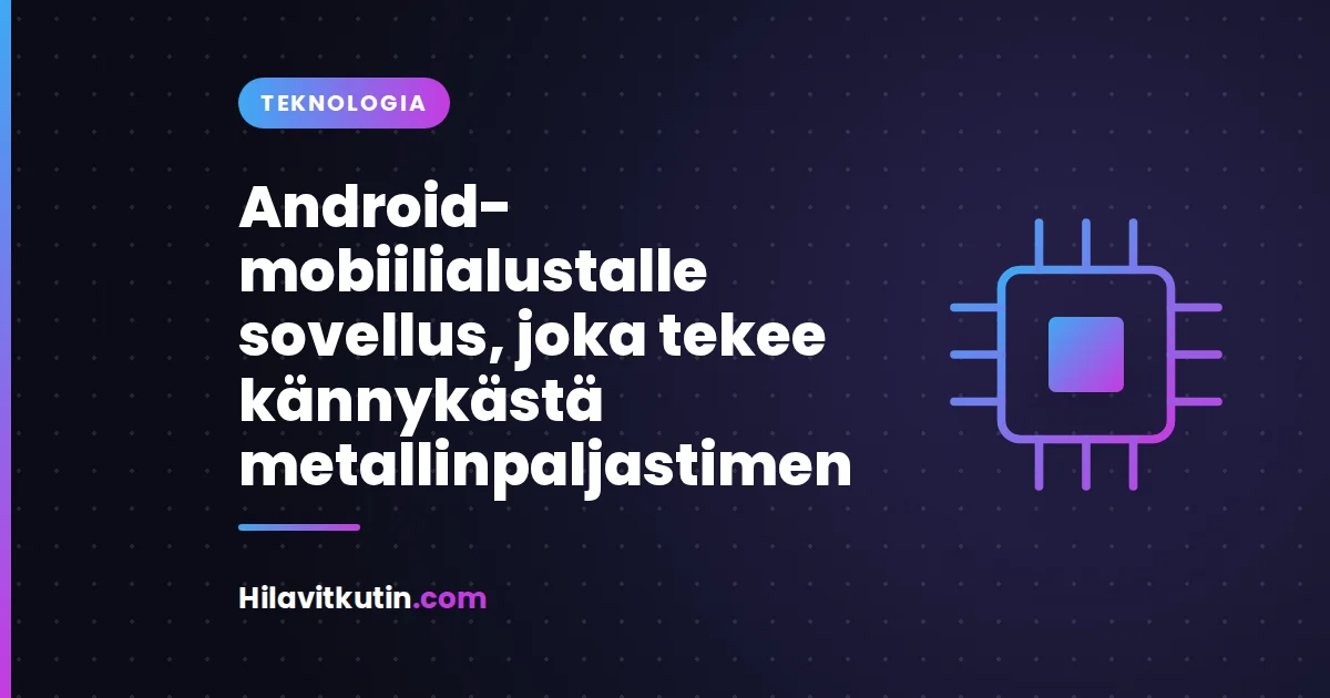 Android-mobiilialustalle sovellus, joka tekee kännykästä metallinpaljastimen